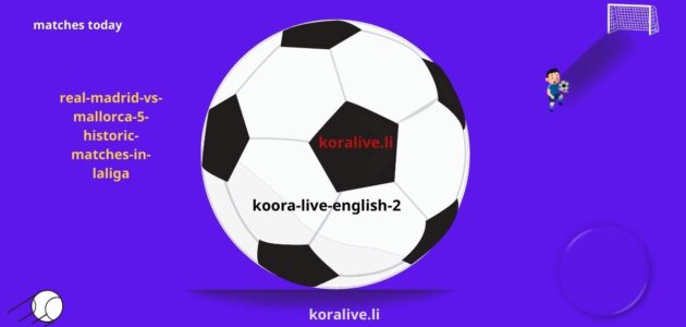 ريال مدريد مقابل مايوركا 5 مباريات تاريخية في الدوري الإسباني